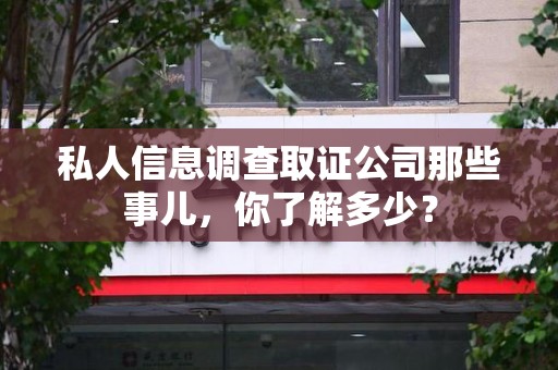 杭州私人信息调查取证公司那些事儿，你了解多少？