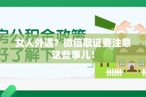 杭州女人外遇？微信取证要注意这些事儿！